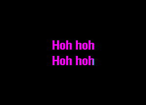 Hoh hoh
Hoh hoh