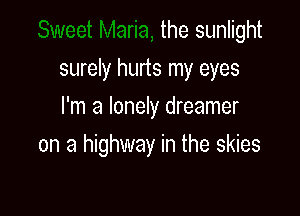 the sunlight

surely hurts my eyes
I'm a lonely dreamer

on a highway in the skies