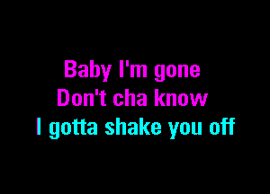 Baby I'm gone

Don't cha know
I gotta shake you off