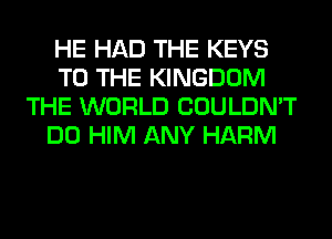 HE HAD THE KEYS
TO THE KINGDOM
THE WORLD COULDN'T
DO HIM ANY HARM