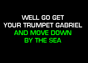 WELL GO GET
YOUR TRUMPET GABRIEL
AND MOVE DOWN
BY THE SEA