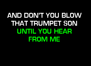 AND DON'T YOU BLOW
THAT TRUMPET SON
UNTIL YOU HEAR
FROM ME