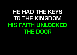 HE HAD THE KEYS
TO THE KINGDOM
HIS FAITH UNLOCKED
THE DOOR