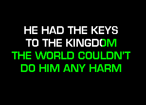 HE HAD THE KEYS
TO THE KINGDOM
THE WORLD COULDN'T
DO HIM ANY HARM