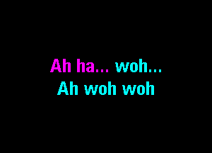 Ah ha... woh...

Ah woh woh