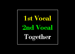 1 st Vocal
2nd Vocal

Together