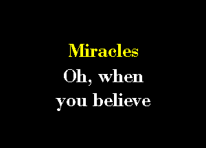 Miracles
Oh, when

you believe