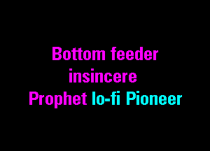 Bottom feeder

insincere
Prophet lo-fi Pioneer