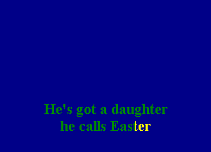 He's got a daughter
he calls Easter
