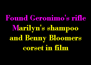 Found Ceronimo's rifle
Marilyn's shampoo
and Benny Bloomers
corset in 131111