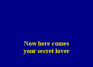 Now here comes
your secret lover