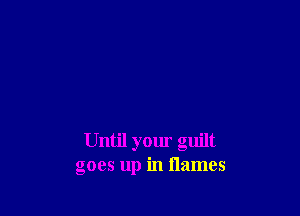 Until your guilt
goes up in flames