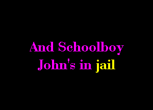 And Schoolboy

John's in jail