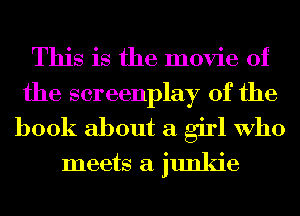 This is the movie of
the screenplay 0f the
book about a girl Who

meets a junkie