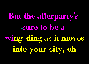 But the afterparty's

sure to be a

Mng-ding as it moves

into your city, 0h