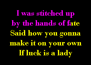 I was siitched up
by the hands of fate
Said how you gonna
make it 011 your own

If luck is a lady