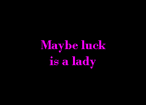 Maybe luck

is a lady