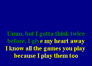 Umm, but I gotta think twice

before, I give my heart away

I knowr all the games you play
because I play them too