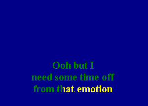 0011 but I
need some time off
from that emotion