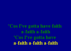 'Cos I've gotta have faith
a-faith a-faith
'Cos I've gotta have
a-faith a-faith a-faith