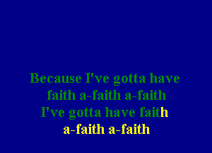 Because I've gotta have
faith a-faith a-faith
I've gotta have faith
a-faith a-faith