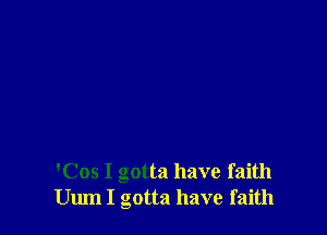 'Cos I gotta have faith
Uum I gotta have faith