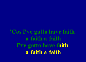 'Cos I've gotta have faith
a-faith a-faith
I've gotta have faith
a-faith a-faith