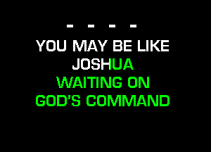 YOU MAY BE LIKE
JOSHUA

WAITING 0N
GOD'S COMMAND
