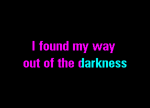 I found my way

out of the darkness