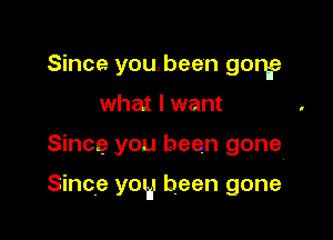 Since you.bee'n gong
what I want

Since you been gone

Since yog been gone