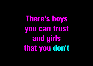 There's boys
you can trust

and girls
that you don't