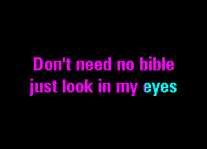 Don't need no bible

just look in my eyes