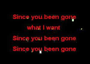 Since you.be.e'n gong
what I want

Since you been gone

Since yog been gone