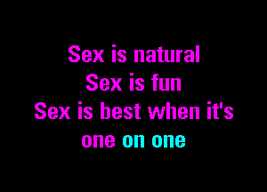 Sex is natural
Sexisfun

Sex is best when it's
one on one