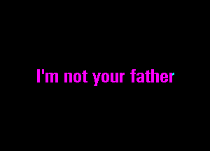I'm not your father