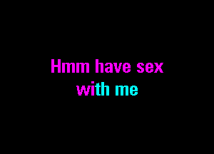 Hmm have sex

with me