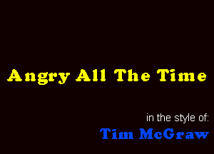 Angry All The Time

In the style of