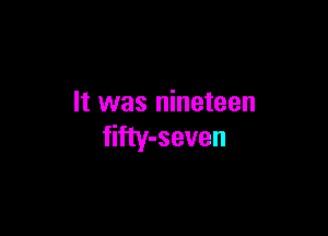 It was nineteen

fifty-seven