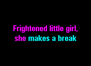 Frightened little girl,

she makes a break