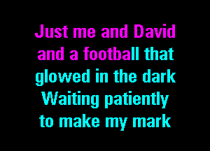 Just me and David
and a football that
glowed in the dark
Waiting patiently

to make my mark I