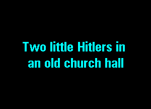 Two little Hitlers in

an old church hall