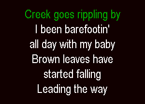 I been barefootin'
all day with my baby

Brown leaves have
started falling
Leading the way