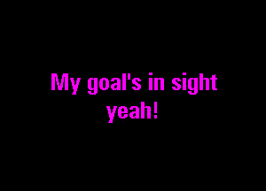 My goal's in sight

yeah!