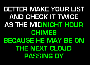 BETTER MAKE YOUR LIST
AND CHECK IT TWICE
AS THE MIDNIGHT HOUR
CHIMES
BECAUSE HE MAY BE ON
THE NEXT CLOUD
PASSING BY