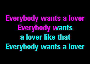 Everybody wants a lover
Everybody wants
a lover like that
Everybody wants a lover