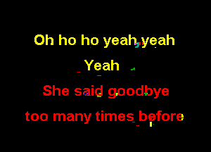 0h ho ho yeah,yeah
,anh ,
She said goodbye

too many timesabgfore