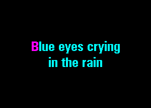 Blue eyes crying

in the rain