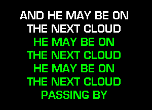 AND HE MAY BE ON
THE NEXT CLOUD
HE MAY BE ON
THE NEXT CLOUD
HE MAY BE ON
THE NEXT CLOUD
PASSING BY