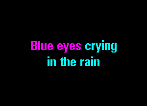 Blue eyes crying

in the rain