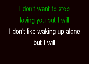 I don't like waking up alone

but I will